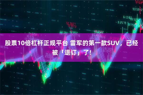 股票10倍杠杆正规平台 雷军的第一款SUV，已经被「退订」了!