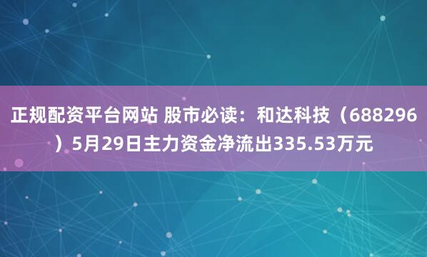 正规配资平台网站 股市必读：和达科技（688296）5月29日主力资金净流出335.53万元