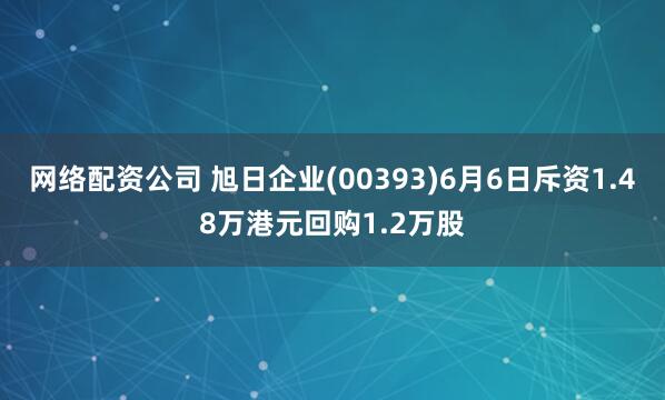 网络配资公司 旭日企业(00393)6月6日斥资1.48万港元回购1.2万股