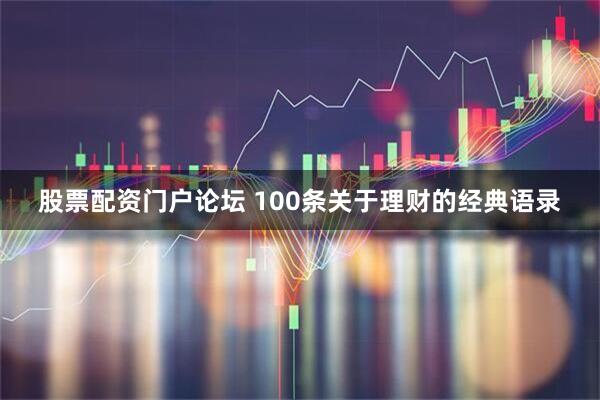 股票配资门户论坛 100条关于理财的经典语录