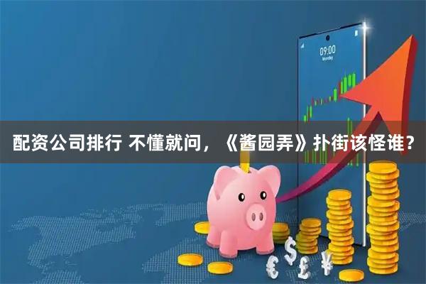 配资公司排行 不懂就问，《酱园弄》扑街该怪谁？