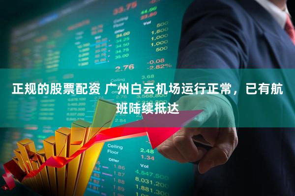 正规的股票配资 广州白云机场运行正常，已有航班陆续抵达